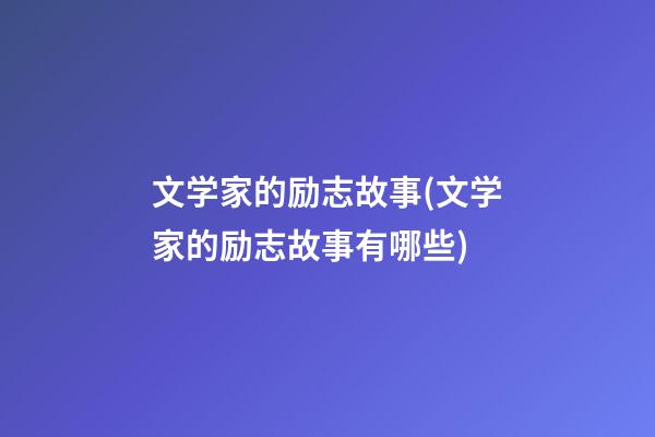 文学家的励志故事(文学家的励志故事有哪些)