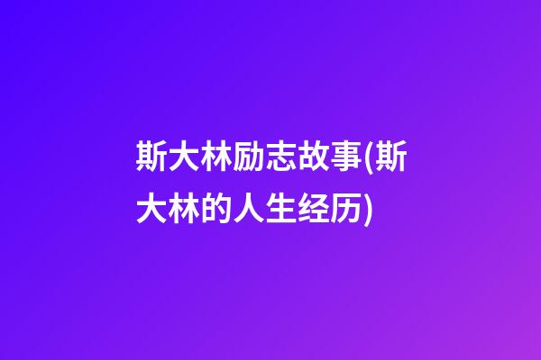 斯大林励志故事(斯大林的人生经历)