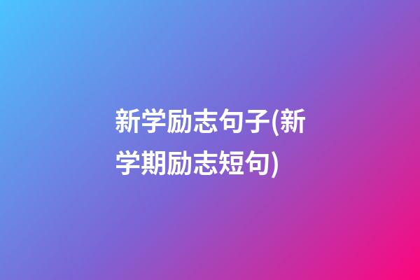 新学励志句子(新学期励志短句)