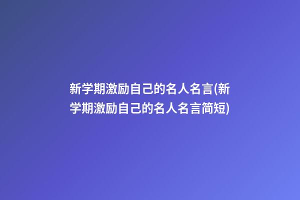 新学期激励自己的名人名言(新学期激励自己的名人名言简短)