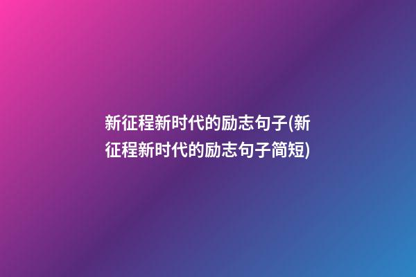 新征程新时代的励志句子(新征程新时代的励志句子简短)