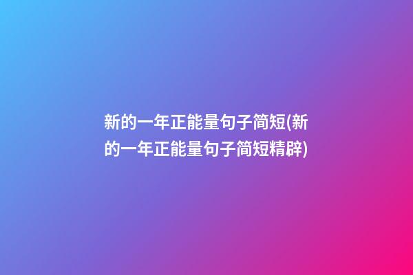 新的一年正能量句子简短(新的一年正能量句子简短精辟)