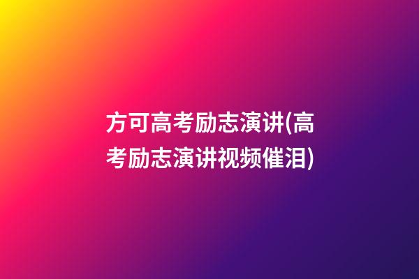 方可高考励志演讲(高考励志演讲视频催泪)