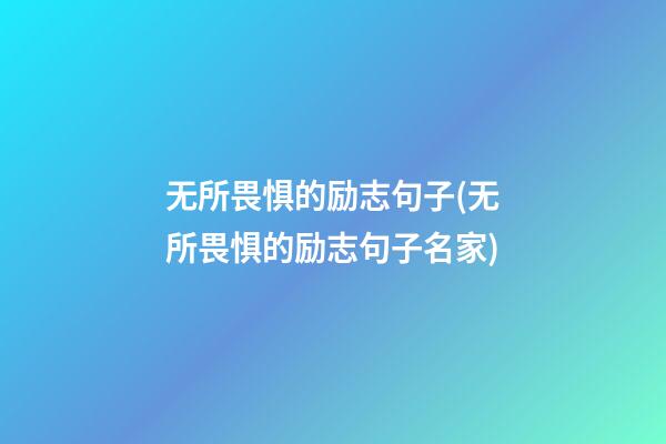 无所畏惧的励志句子(无所畏惧的励志句子名家)