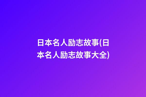 日本名人励志故事(日本名人励志故事大全)