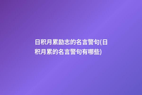 日积月累励志的名言警句(日积月累的名言警句有哪些)