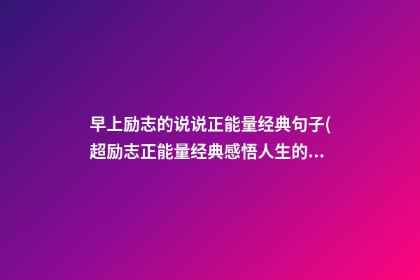 早上励志的说说正能量经典句子(超励志正能量经典感悟人生的说说)