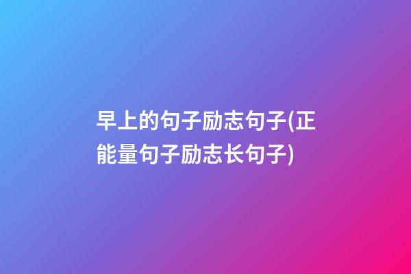 早上的句子励志句子(正能量句子励志长句子)