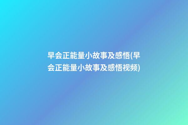 早会正能量小故事及感悟(早会正能量小故事及感悟视频)