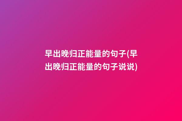 早出晚归正能量的句子(早出晚归正能量的句子说说)