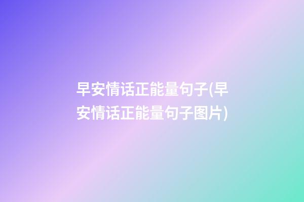 早安情话正能量句子(早安情话正能量句子图片)