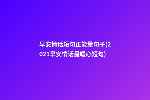 早安情话短句正能量句子(2021早安情话最暖心短句)