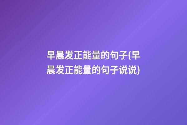 早晨发正能量的句子(早晨发正能量的句子说说)