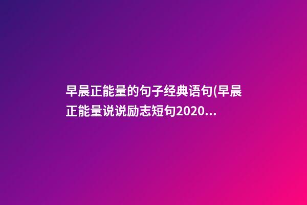 早晨正能量的句子经典语句(早晨正能量说说励志短句2020)