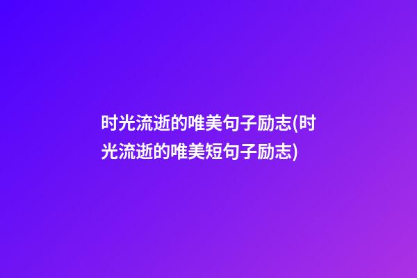 时光流逝的唯美句子励志(时光流逝的唯美短句子励志)