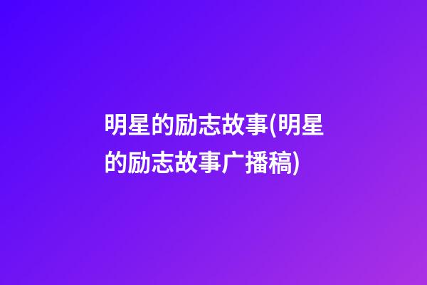 明星的励志故事(明星的励志故事广播稿)