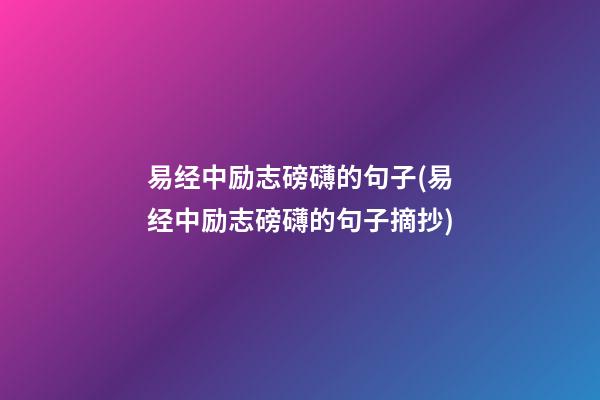 易经中励志磅礴的句子(易经中励志磅礴的句子摘抄)