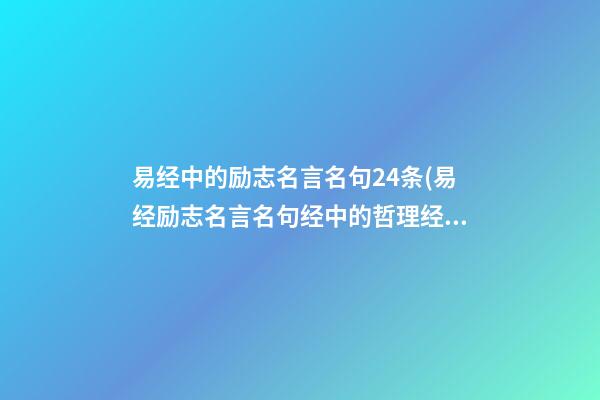 易经中的励志名言名句24条(易经励志名言名句经中的哲理经典名句)