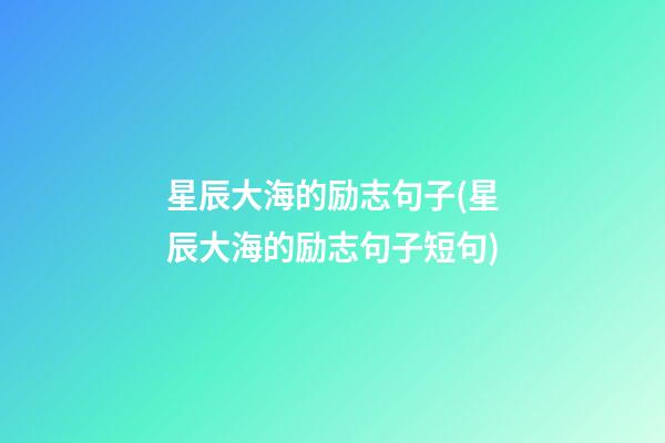 星辰大海的励志句子(星辰大海的励志句子短句)