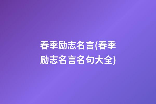 春季励志名言(春季励志名言名句大全)