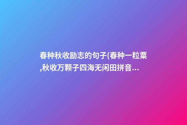 春种秋收励志的句子(春种一粒粟,秋收万颗子四海无闲田拼音)