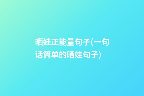 晒娃正能量句子(一句话简单的晒娃句子)