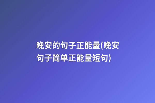 晚安的句子正能量(晚安句子简单正能量短句)