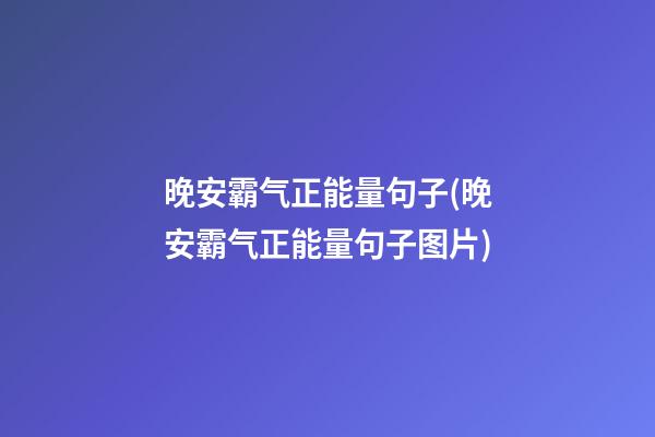 晚安霸气正能量句子(晚安霸气正能量句子图片)