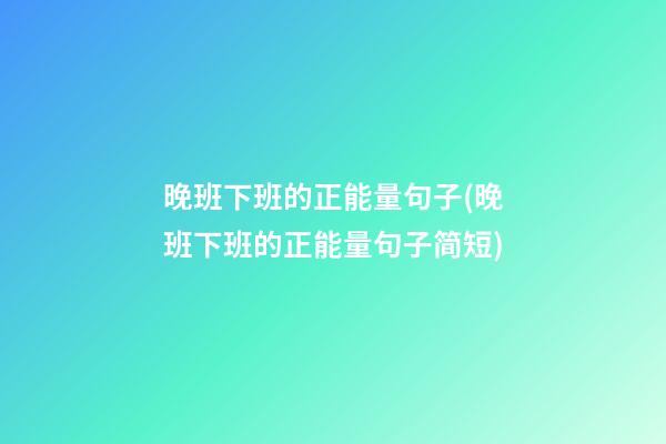 晚班下班的正能量句子(晚班下班的正能量句子简短)