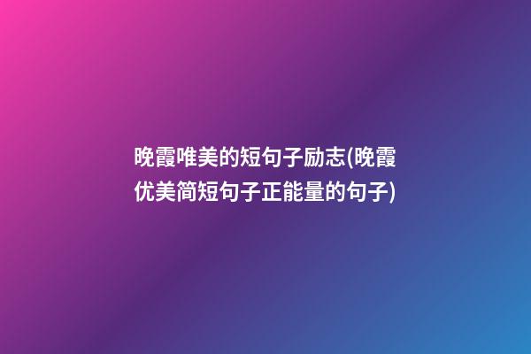 晚霞唯美的短句子励志(晚霞优美简短句子正能量的句子)