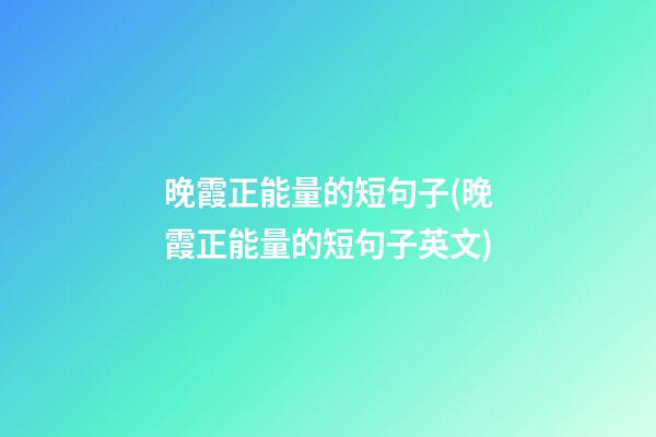 晚霞正能量的短句子(晚霞正能量的短句子英文)