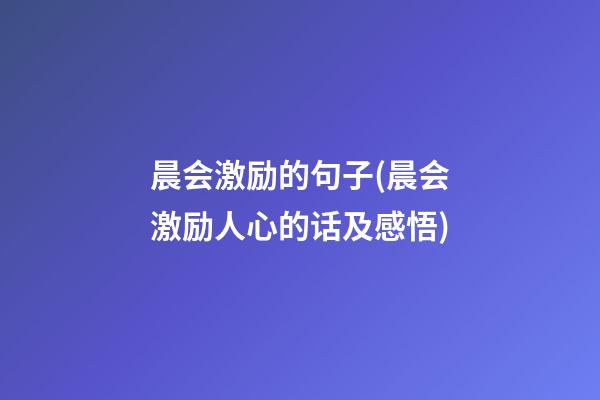 晨会激励的句子(晨会激励人心的话及感悟)