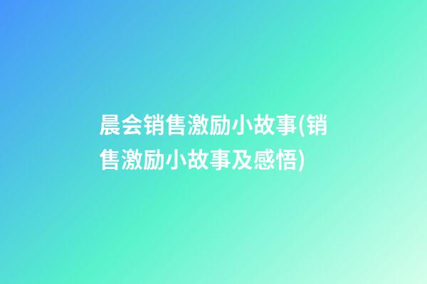 晨会销售激励小故事(销售激励小故事及感悟)