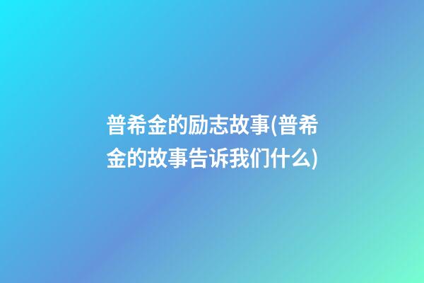 普希金的励志故事(普希金的故事告诉我们什么)