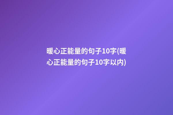 暖心正能量的句子10字(暖心正能量的句子10字以内)