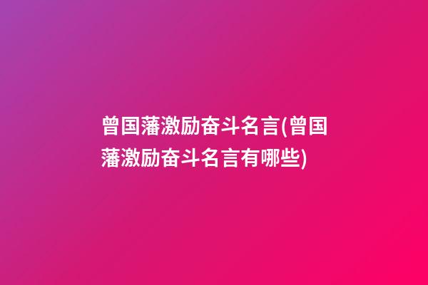 曾国藩激励奋斗名言(曾国藩激励奋斗名言有哪些)