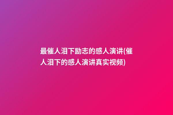 最催人泪下励志的感人演讲(催人泪下的感人演讲真实视频)