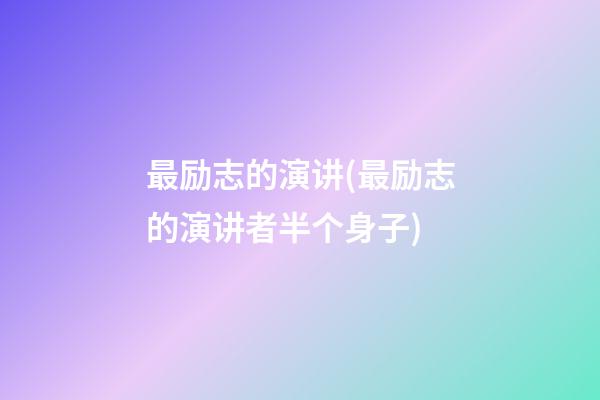 最励志的演讲(最励志的演讲者半个身子)