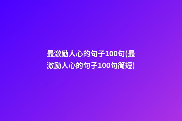 最激励人心的句子100句(最激励人心的句子100句简短)