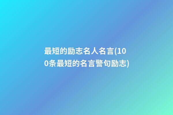 最短的励志名人名言(100条最短的名言警句励志)