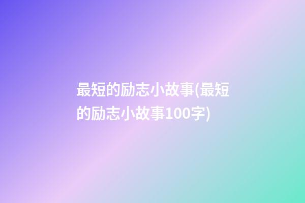 最短的励志小故事(最短的励志小故事100字)