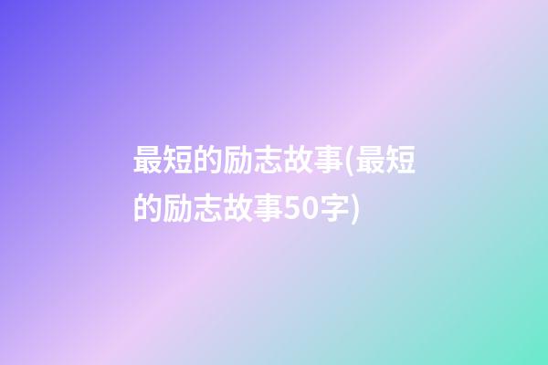 最短的励志故事(最短的励志故事50字)