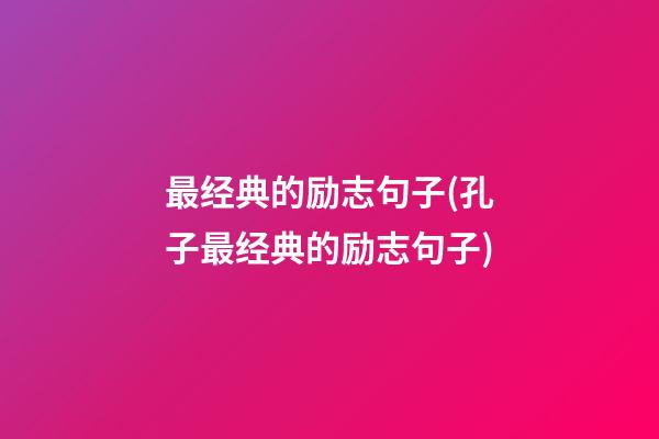 最经典的励志句子(孔子最经典的励志句子)