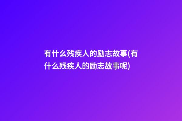 有什么残疾人的励志故事(有什么残疾人的励志故事呢)