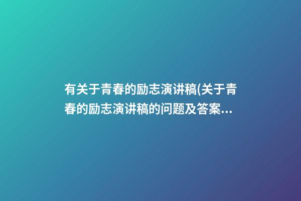 有关于青春的励志演讲稿(关于青春的励志演讲稿的问题及答案)