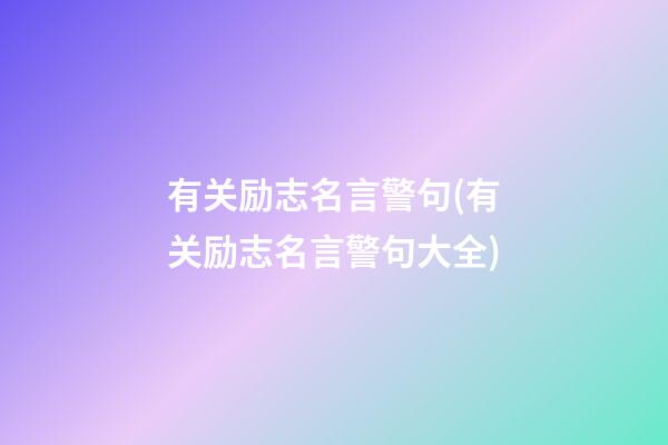 有关励志名言警句(有关励志名言警句大全)