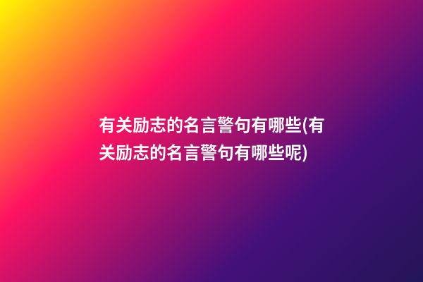 有关励志的名言警句有哪些(有关励志的名言警句有哪些呢)