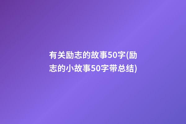 有关励志的故事50字(励志的小故事50字带总结)