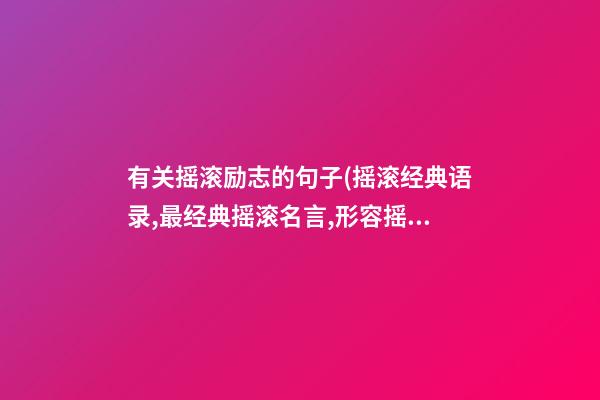 有关摇滚励志的句子(摇滚经典语录,最经典摇滚名言,形容摇滚乐的句子)