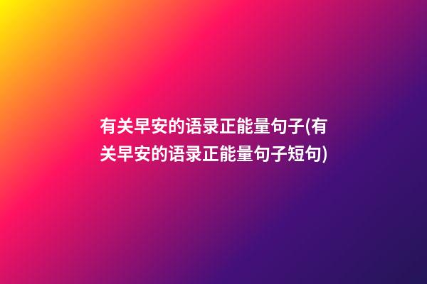 有关早安的语录正能量句子(有关早安的语录正能量句子短句)